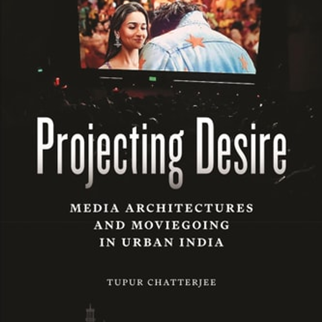 Projecting Desire: Media Architectures and Moviegoing in Urban India 1