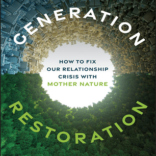 Generation Restoration: How to Fix Our Relationship Crisis with Mother Nature