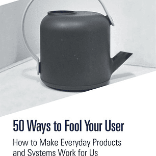 50 Ways to Fool Your User: How to Make Everyday Products and Systems Work for Us