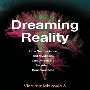 Dreaming Reality: How Neuroscience and Mysticism Can Unlock the Secrets of Consciousness