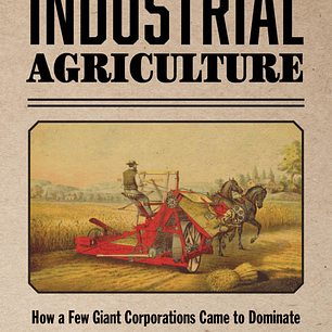 Titans of Industrial Agriculture: How a Few Giant Corporations Came to Dominate the Farm Sector and Why It Matters 