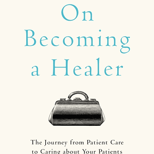On Becoming a Healer: The Journey from Patient Care to Caring about Your Patients