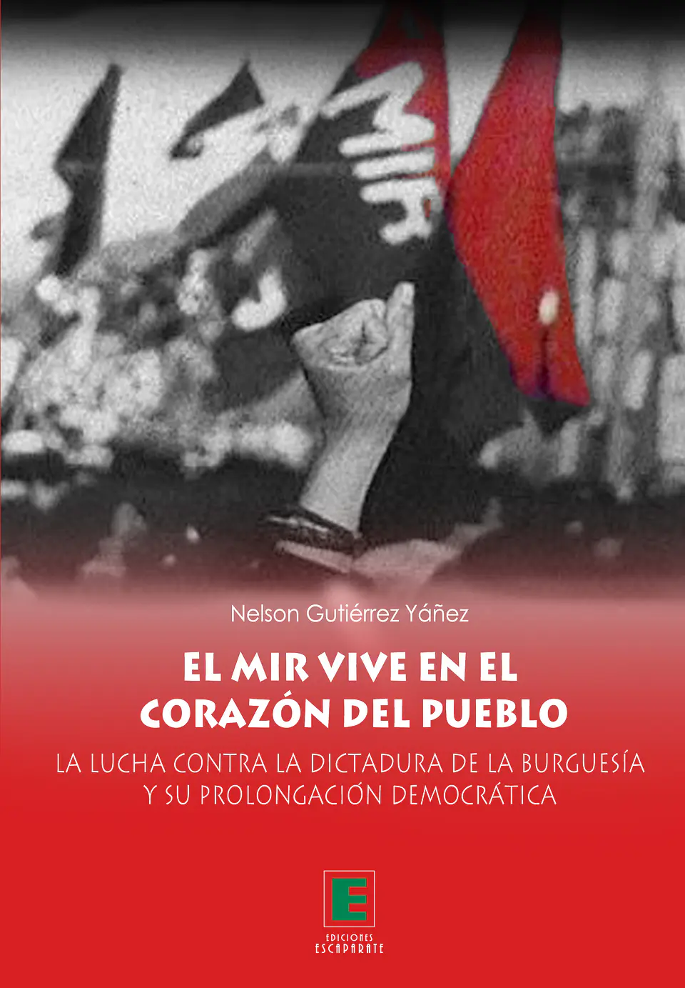 El MIR vive en el Corazón del Pueblo. La lucha contra la Dictadura de la Burguesía y su Prolongación Democrática. 1