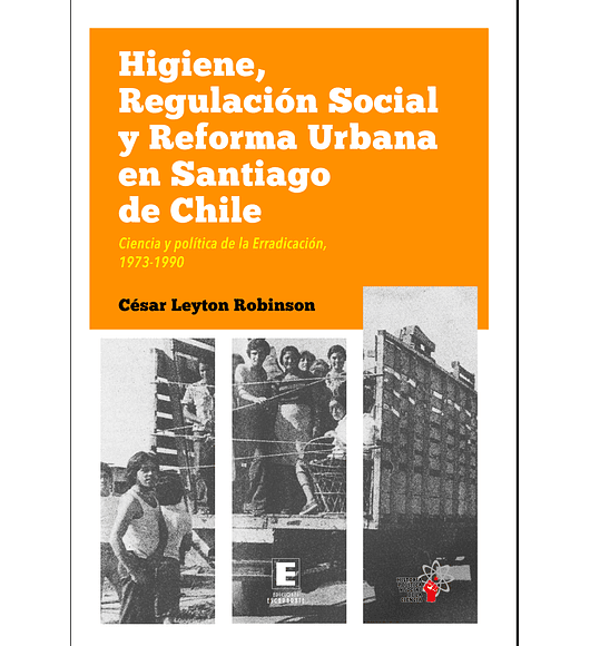 Higiene, Regulación Social y Reforma Urbana en Santiago de Chile. Ciencia y Política de la Erradicación 1973-1990