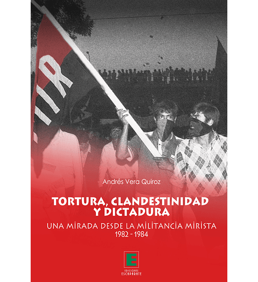 Tortura, clandestinidad y dictadura. Una mirada desde la militancia mirista 1982-1984