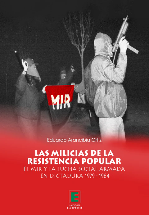 Las milicias de la resistencia popular. El MIR y la lucha social armada en dictadura 1979 - 1984