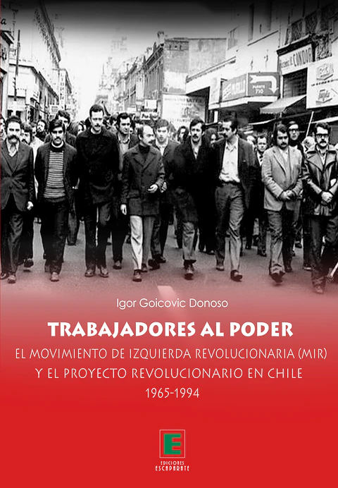 Trabajadores al poder. El Movimiento de Izquierda Revolucionaria y el Proyecto revolucionario en Chile 1965-1994
