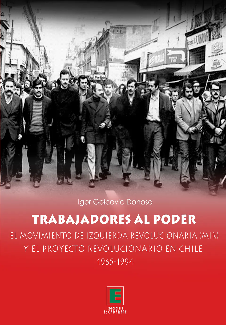 Trabajadores al poder. El Movimiento de Izquierda Revolucionaria y el Proyecto revolucionario en Chile 1965-1994 1