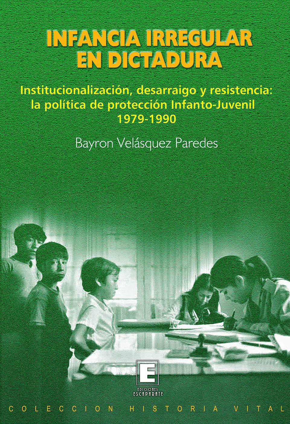 Infancia Irregular en Dictadura. Institucionalización, desarraigo y resistencia: la política de protección Infanto-Juvenil. 1979-1990 1