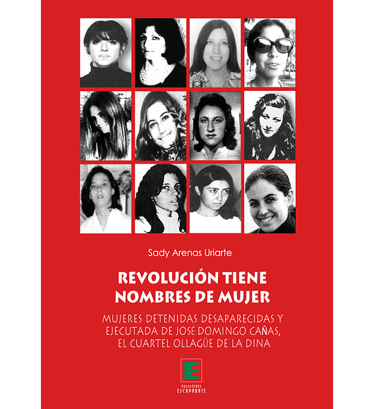 Revolución tiene nombres de mujer. Mujeres detenidas desaparecidas y ejecutadas de José Domingo Cañas, el cuartel Ollagüe de la DINA.