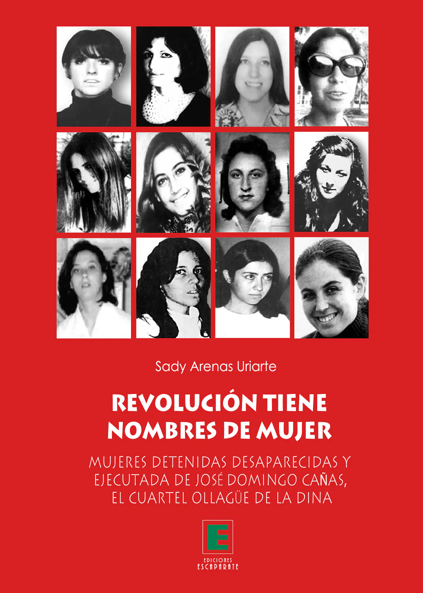 Revolución tiene nombres de mujer. Mujeres detenidas desaparecidas y ejecutadas de José Domingo Cañas, el cuartel Ollagüe de la DINA. 1
