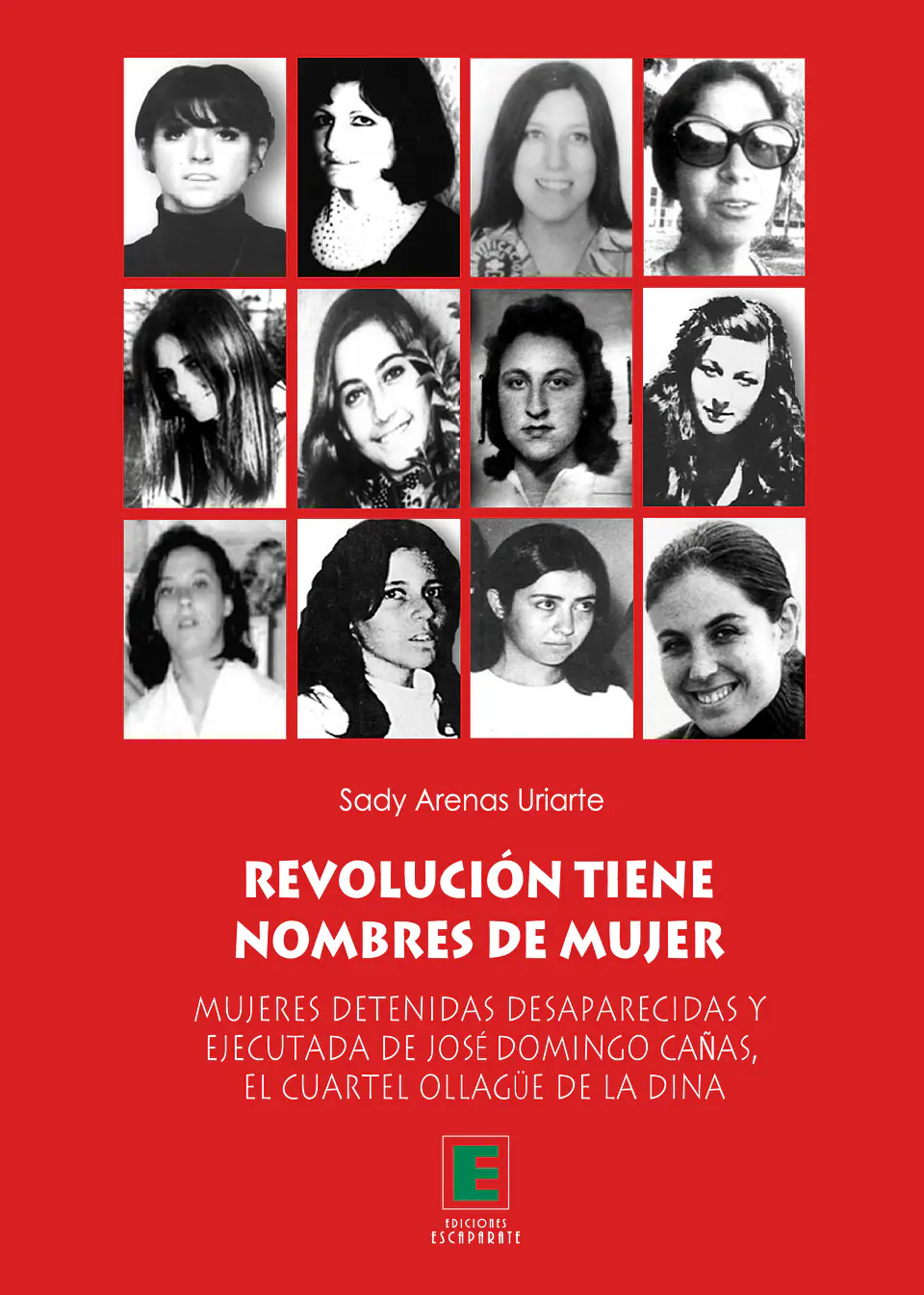 Revolución tiene nombres de mujer. Mujeres detenidas desaparecidas y ejecutadas de José Domingo Cañas, el cuartel Ollagüe de la DINA. 1