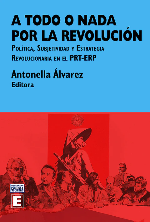 A todo o nada por la revolución. Politica, subjetividad y estrategia revolucionaria en el PRT-ERP