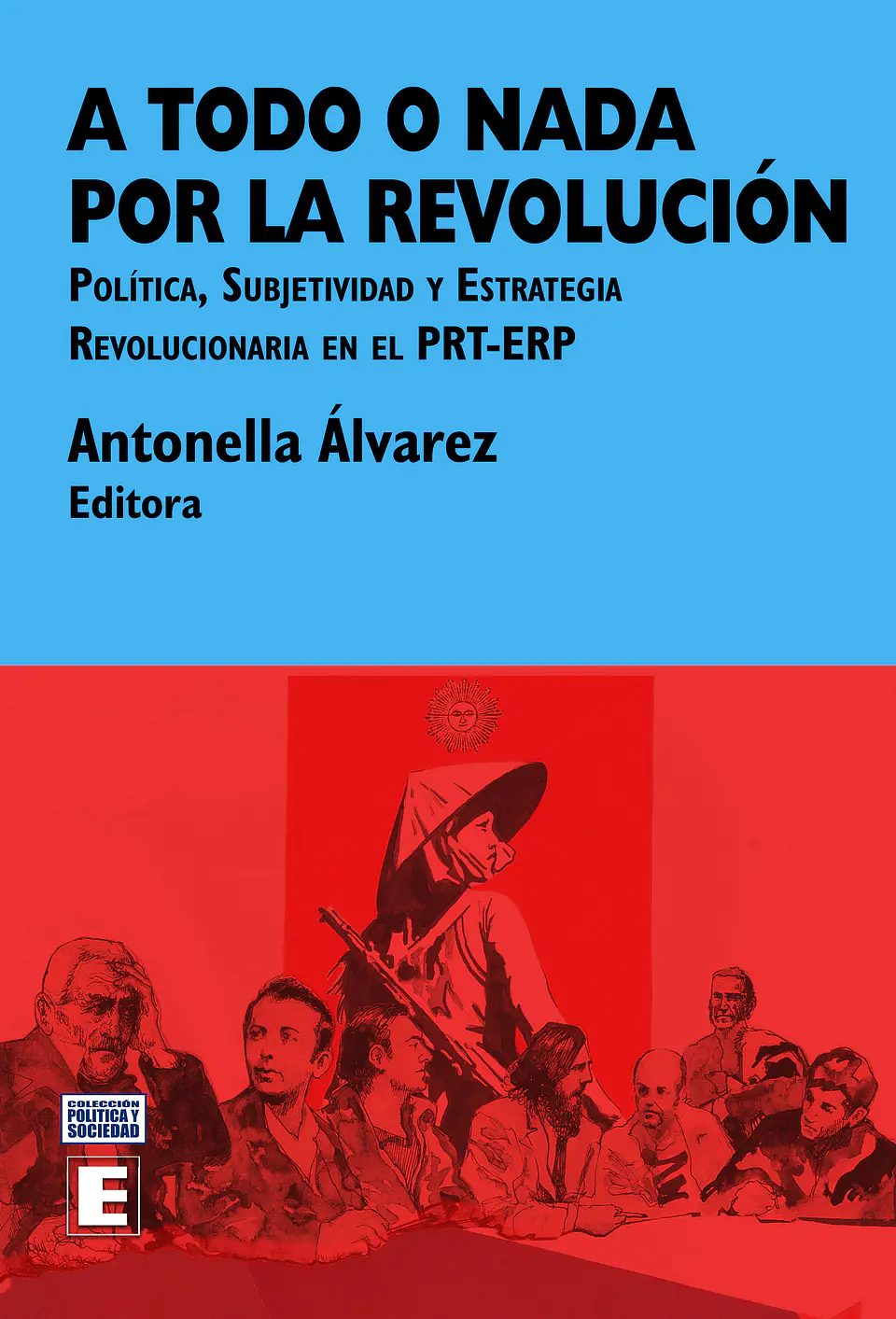 A todo o nada por la revolución. Politica, subjetividad y estrategia revolucionaria en el PRT-ERP 1