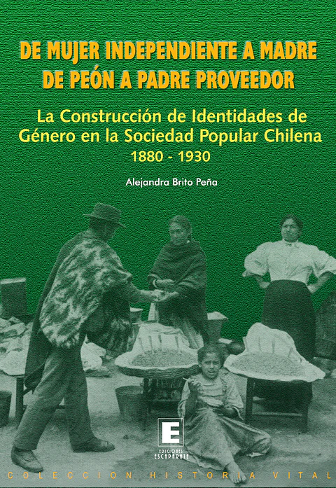 De mujer independiente a madre de peón a padre proveedor. La construcción de identidades de género en la sociedad popular chilena 1880 - 1930