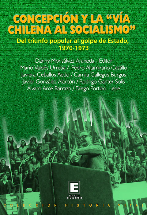 Concepción y la "vía chilena al socialismo". Del triunfo popular al golpe de Estado, 1970-1973.
