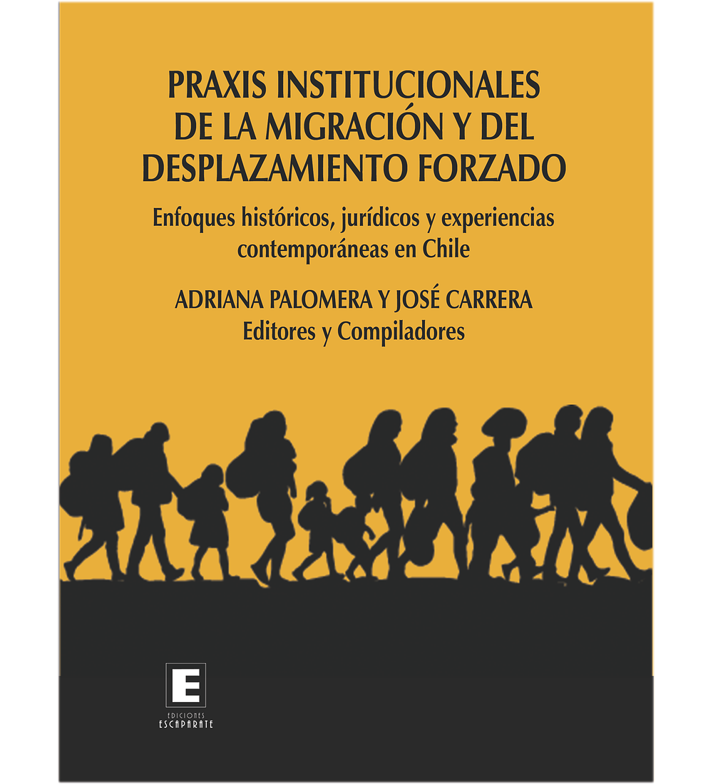 Praxis intitucionales de la migración y del desplazamiento Forzado. Enfoques históricos, jurídicos y experiencias contemporáneas en Chile.