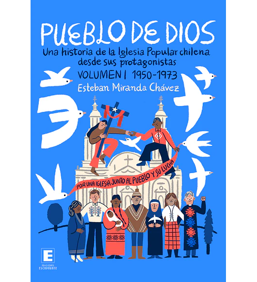 Pueblo de Dios. Una historia de la Iglesia Popular chilena desde sus protagonistas. Volumen I 1950-1973.