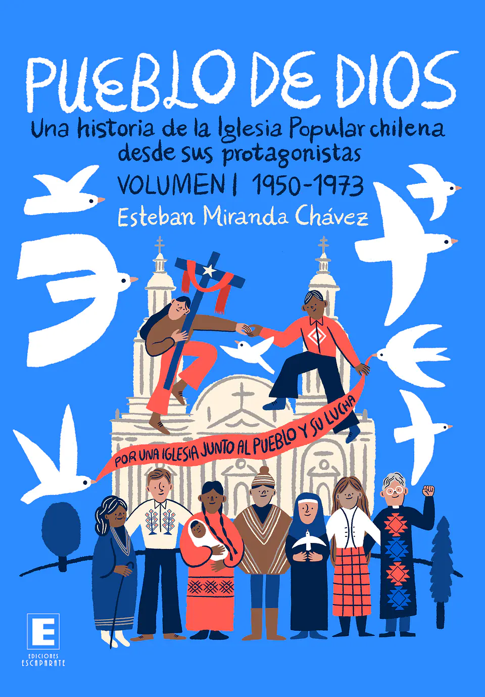 Pueblo de Dios. Una historia de la Iglesia Popular chilena desde sus protagonistas. Volumen I 1950-1973. 1