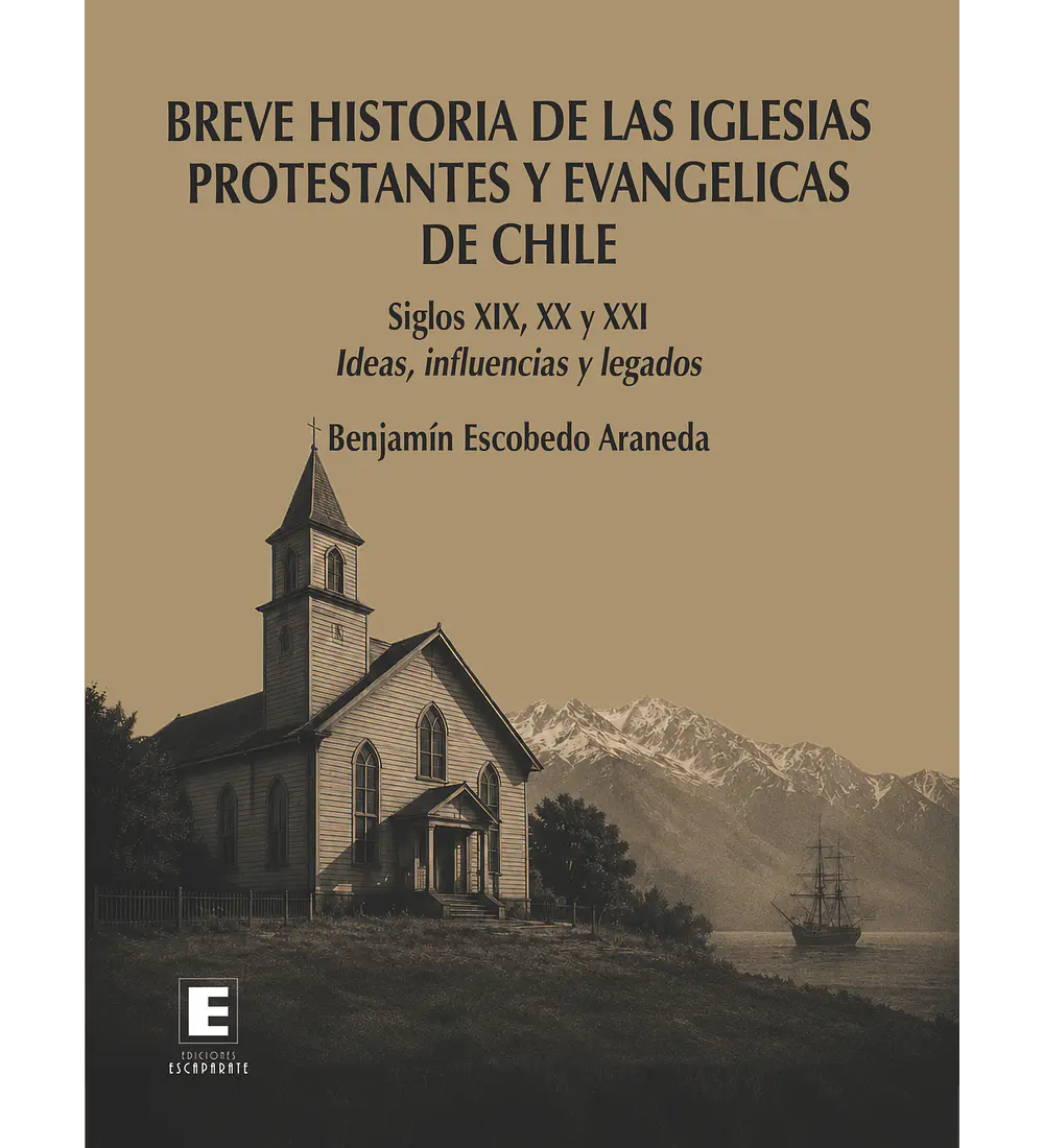  Breve historia de las iglesias protestantes y evangélicas de Chile. Siglos XIX, XX y XXI. Ideas, influencias y legados.