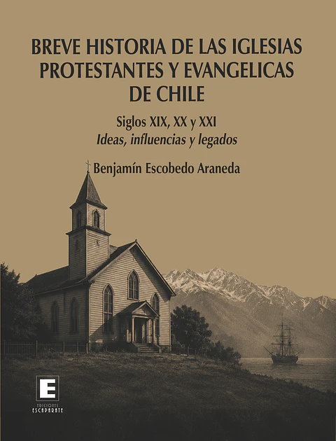  Breve historia de las iglesias protestantes y evangélicas de Chile. Siglos XIX, XX y XXI. Ideas, influencias y legados.