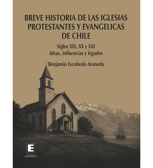  Breve historia de las iglesias protestantes y evangélicas de Chile. Siglos XIX, XX y XXI. Ideas, influencias y legados.