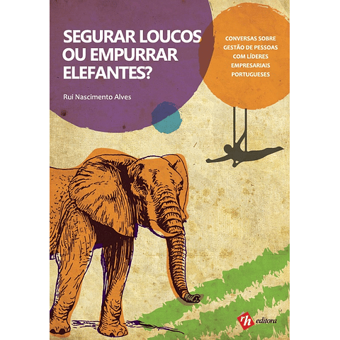 Segurar Loucos ou Empurrar Elefantes? Conversas sobre Gestão de Pessoas com Líderes Empresariais Portugueses