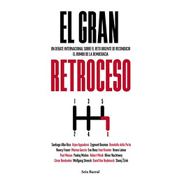 El Gran Retroceso - Un Debate Internacional Sobre El Reto Urgente De Reconducir El Rumbo De La Democracia