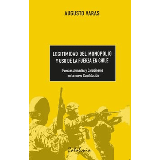 Legitimidad Del Monopolio Y Uso De La Fuerza En Chile - Fuerzas Armadas Y Carabineros En La Nueva Constitucion