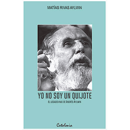 Yo No Soy Un Quijote - El Legado Vivo De Andres Aylwin Azocar