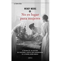 No Es Lugar Para Mujeres - La Historia De Las Doctoras Que Dirigieron El Hospital Más Extraordinario De La Primera Guerra Mundial