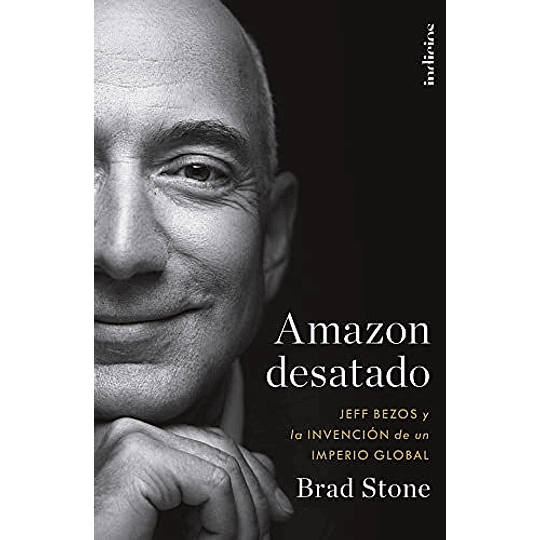 Amazon Desatado - Jeff Bezos Y La Invencion De Un Imperio Global 