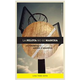 La Pelota No Se Mancha. Una Cronica De Abuso Y Silencio 
