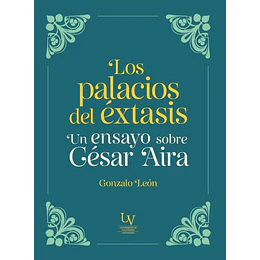 Los Palacios Del ÉXtasis. Un Ensayo Sobre César Aira