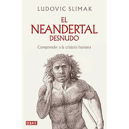 El Neandertal Desnudo: Comprender A La Criatura Humana 