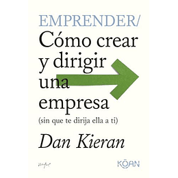 Emprender: Cómo Crear Y Dirigir Una Empresa (Sin Que Te Dirija Ella A Ti)