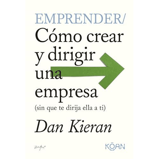 Emprender: Cómo Crear Y Dirigir Una Empresa (Sin Que Te Dirija Ella A Ti)