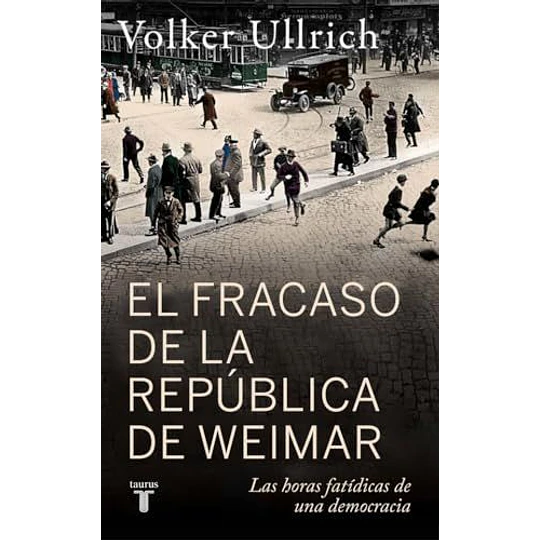El Fracaso De La República De Weimar: Las Horas Fatídicas De Una Democracia  