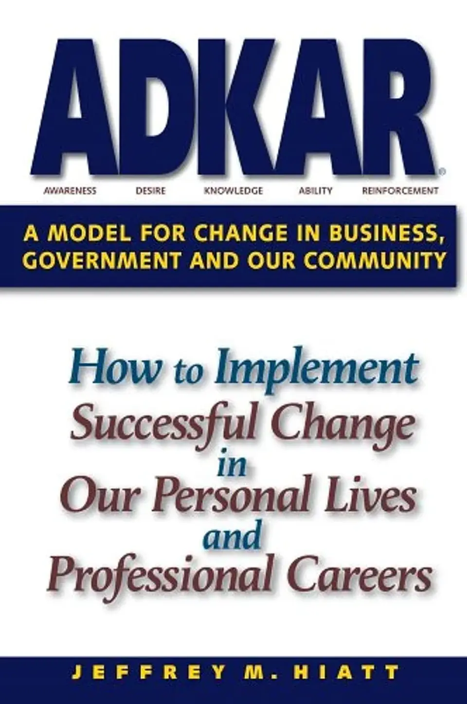  ADKAR: A Model for Change in Business, Government and our Community  1