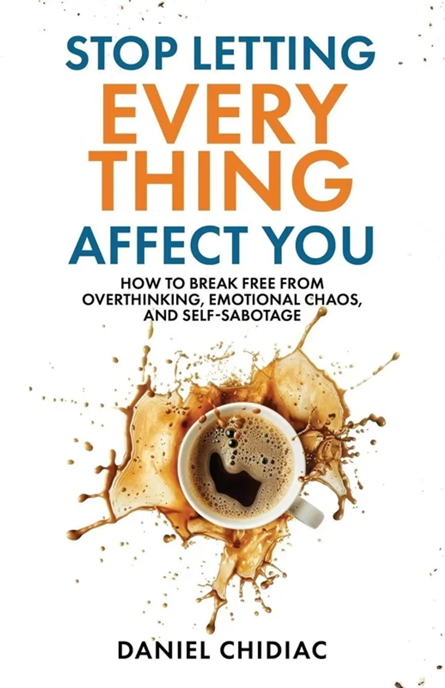 Stop Letting Everything Affect You: How to break free from overthinking, emotional chaos, and self-sabotage 1