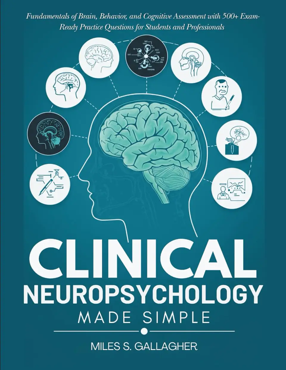 Clinical Neuropsychology Made Simple: Fundamentals of Brain, Behavior, and Cognitive Assessment with 500+ Exam-Ready Practice Questions for Students and Professionals 1