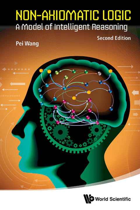  NON-AXIOMATIC LOGIC: A Model of Intelligent Reasoning, Second Edition 