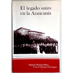 El legado suizo en la Araucanía. Testimonios de un Patrimonio Cultural en las Casas Suizas. Nelsón Muñoz Mera - Cristian Rodríguez Domínguez.