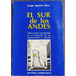 El Sur de los Andes. Cómo renace un pueblo en el mensaje de su arquitectura y su poesía. Jorge Aguirre Silva. 