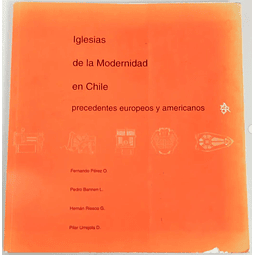 Iglesias de la Modernidad en Chile precedentes europeos y americanos. Fernando Pérez O. Pedro Bannen L. Hernán Riesco G. Pilar Urrejola D. 