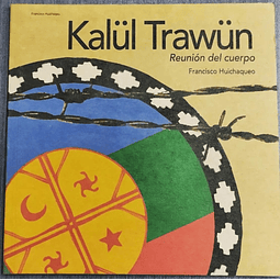Kalul Trawun = Reunión del Cuerpo. Francisco Huichaqueo. 