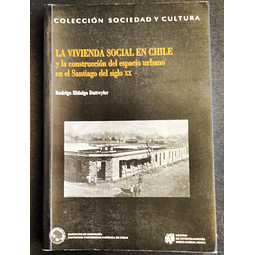 La vivienda social en Chile y la construcción del espacio urbano en el Santiago del siglo XX. Rodrigo Hidalgo Dattwyler. 