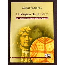 La lengua de la tierra. (La verdadera historia de una familia Mapuche). Miguel Ángel Roa. 