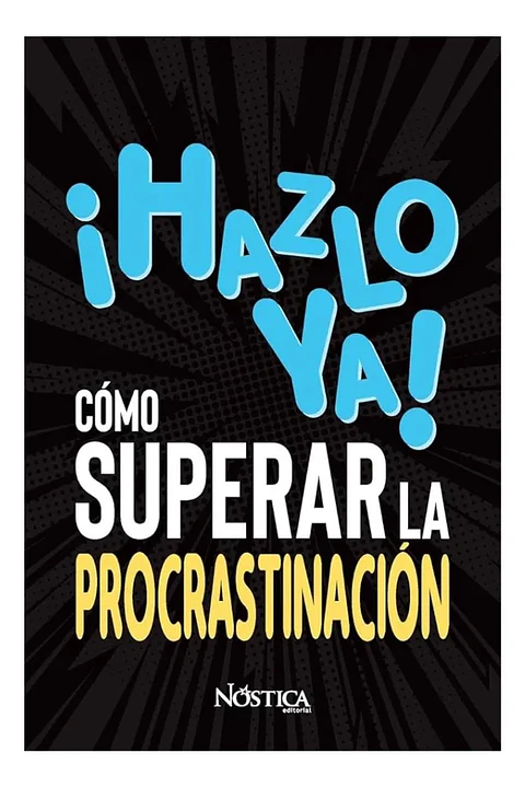 Hazlo Ya! Cómo Superar la Procrastinación - Nóstica