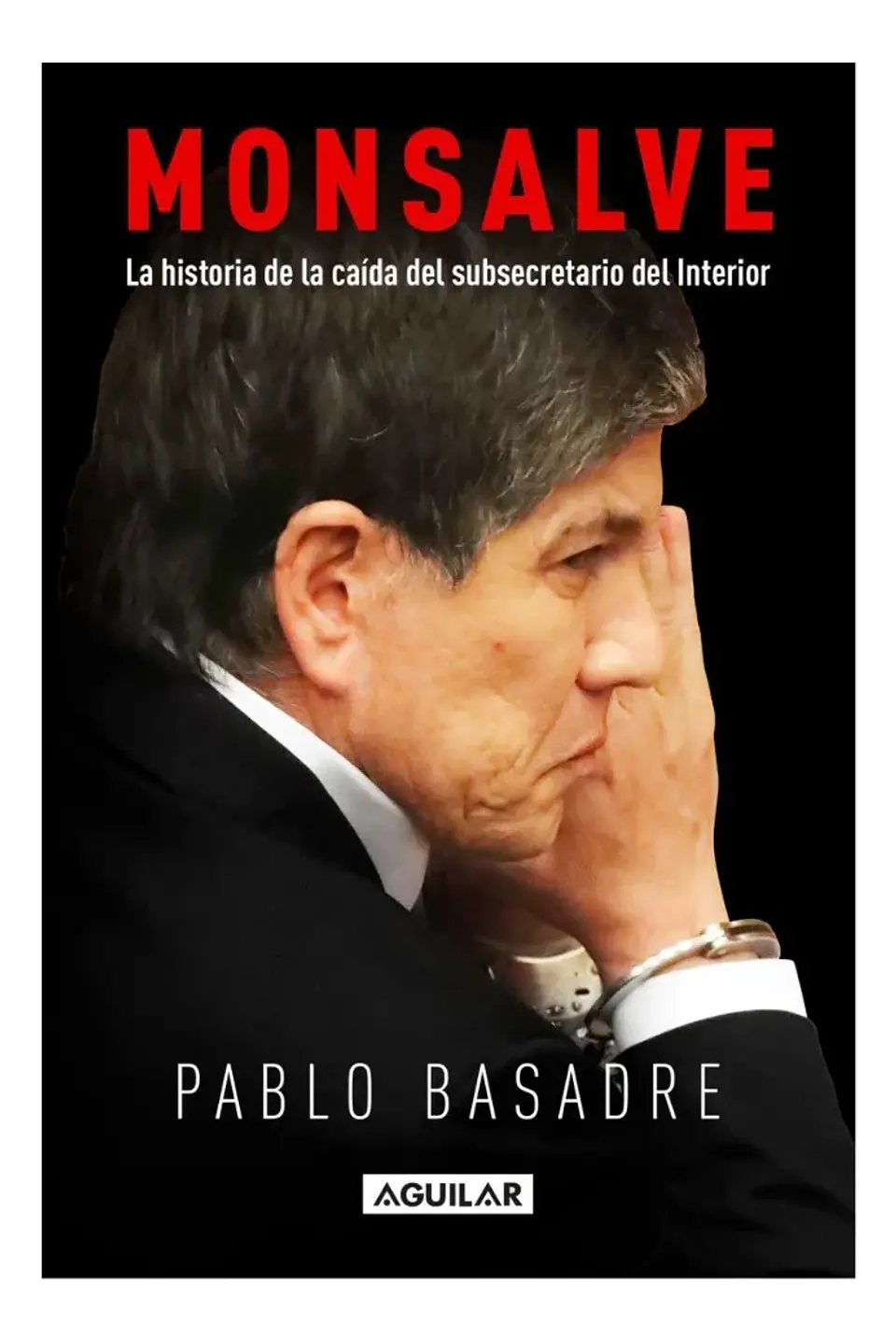Monsalve. la Historia Caída del Subsecretario del Interior 1